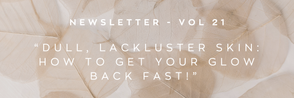 Newsletter: Dull, lackluster skin - how to get your glow back FAST!