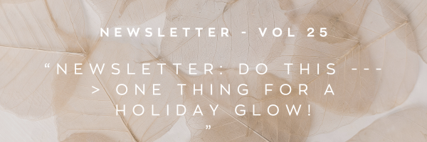 Newsletter: Do this ---> one thing for a holiday glow!